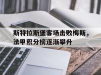 包含斯特拉斯堡客场击败梅斯，法甲积分榜逐渐攀升的词条
