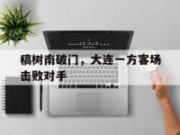 包含稿树南破门，大连一方客场击败对手的词条