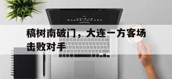 包含稿树南破门，大连一方客场击败对手的词条