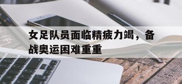 女足队员面临精疲力竭，备战奥运困难重重的简单介绍