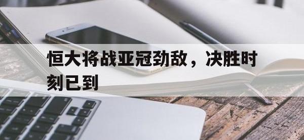 恒大将战亚冠劲敌，决胜时刻已到的简单介绍