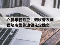 包含心脏年轻铁卫：诺坎普发威巴尔韦德鲁迪领先定胜负的词条