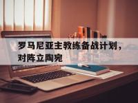 罗马尼亚主教练备战计划，对阵立陶宛的简单介绍