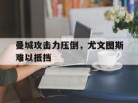 曼城攻击力压倒，尤文图斯难以抵挡