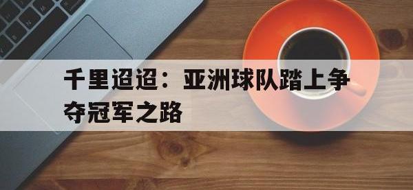 千里迢迢：亚洲球队踏上争夺冠军之路的简单介绍