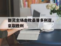 关于都灵主场击败桑普多利亚，豪取胜利的信息