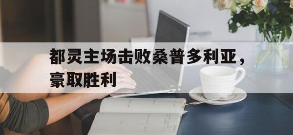 关于都灵主场击败桑普多利亚，豪取胜利的信息