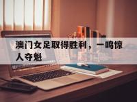 包含澳门女足取得胜利，一鸣惊人夺魁的词条