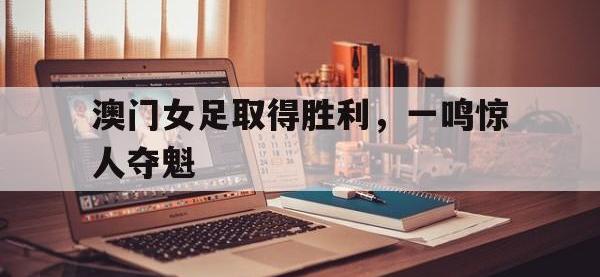 包含澳门女足取得胜利，一鸣惊人夺魁的词条