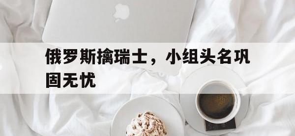 包含俄罗斯擒瑞士，小组头名巩固无忧的词条