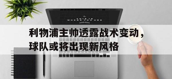 利物浦主帅透露战术变动，球队或将出现新风格的简单介绍