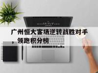 包含广州恒大客场逆转战胜对手，领跑积分榜的词条
