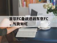 包含首尔FC备战迎战东京FC，气势如虹的词条
