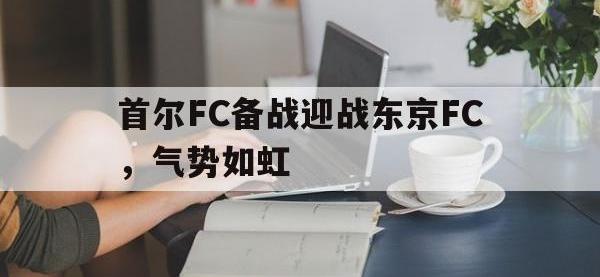 包含首尔FC备战迎战东京FC，气势如虹的词条