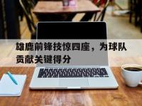 雄鹿前锋技惊四座，为球队贡献关键得分的简单介绍