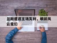包含兰斯遭遇主场失利，眼前风云变幻的词条