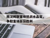 包含西汉姆联客场挑战水晶宫，争取客场斩获胜利的词条