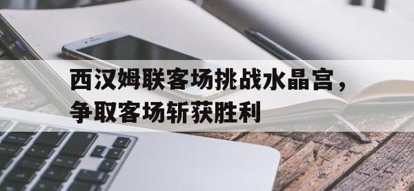 包含西汉姆联客场挑战水晶宫，争取客场斩获胜利的词条