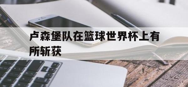卢森堡队在篮球世界杯上有所斩获
