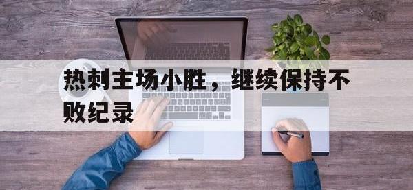 关于热刺主场小胜，继续保持不败纪录的信息