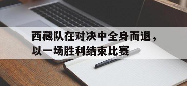 西藏队在对决中全身而退，以一场胜利结束比赛的简单介绍