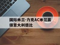 国际米兰-力克AC米兰赢得意大利德比的简单介绍