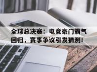 全球总决赛：电竞豪门霸气回归，赛事争议引发猜测！