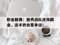 职业联赛：新秀战队逆风翻盘，选手转会惹争议！新秀对抗赛