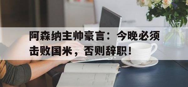阿森纳主帅豪言：今晚必须击败国米，否则辞职！