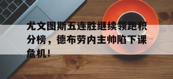 尤文图斯五连胜继续领跑积分榜，德布劳内主帅陷下课危机！尤文图斯今日阵容