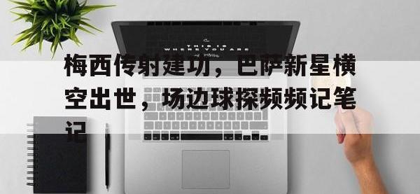 梅西传射建功，巴萨新星横空出世，场边球探频频记笔记