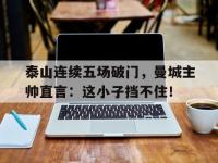 泰山连续五场破门，曼城主帅直言：这小子挡不住！