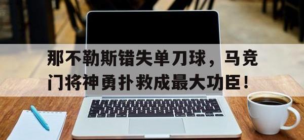 那不勒斯错失单刀球，马竞门将神勇扑救成最大功臣！