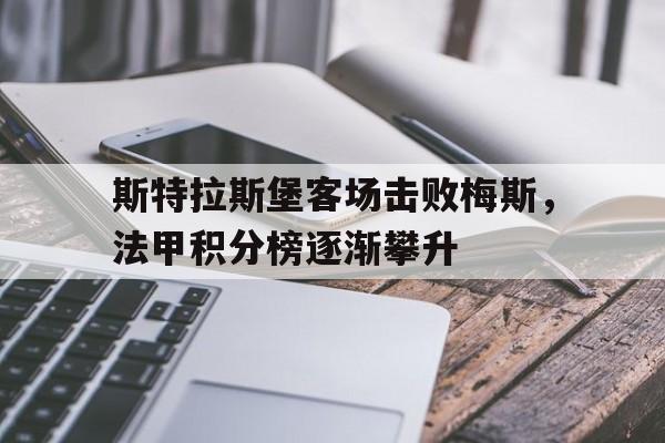 包含斯特拉斯堡客场击败梅斯，法甲积分榜逐渐攀升的词条