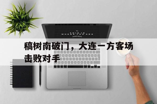 包含稿树南破门，大连一方客场击败对手的词条