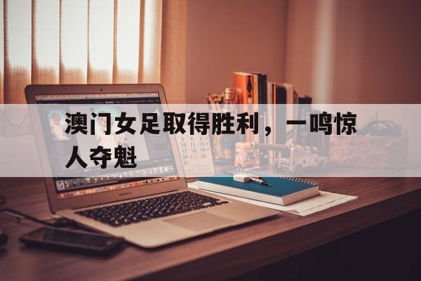 包含澳门女足取得胜利，一鸣惊人夺魁的词条