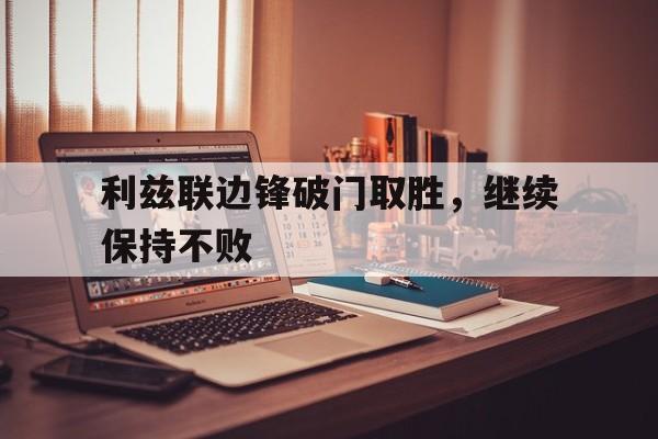 包含利兹联边锋破门取胜，继续保持不败的词条
