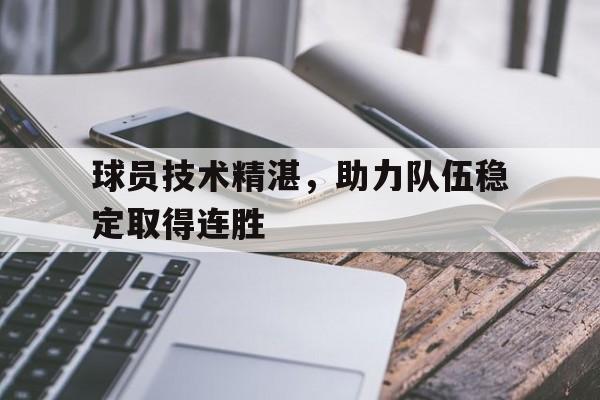 球员技术精湛，助力队伍稳定取得连胜的简单介绍