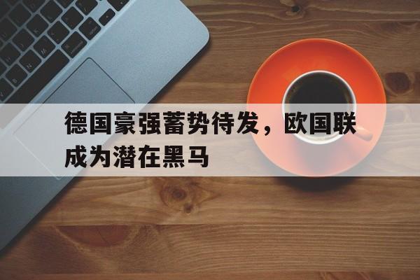德国豪强蓄势待发，欧国联成为潜在黑马