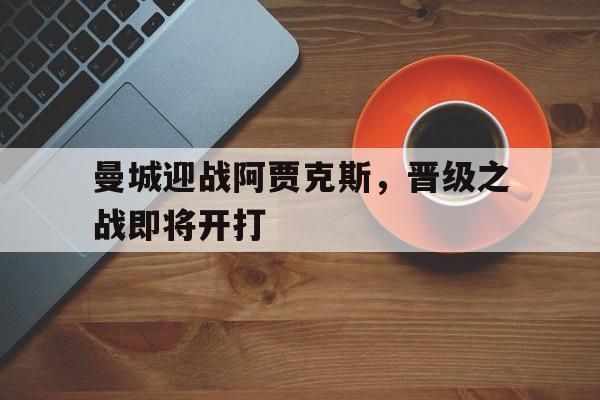 曼城迎战阿贾克斯，晋级之战即将开打