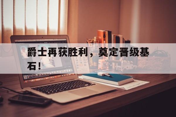 爵士再获胜利，奠定晋级基石！
