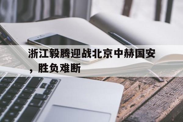 浙江毅腾迎战北京中赫国安，胜负难断的简单介绍