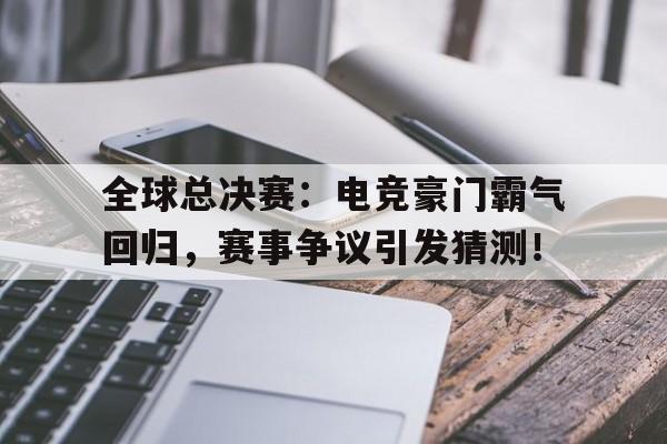 全球总决赛：电竞豪门霸气回归，赛事争议引发猜测！