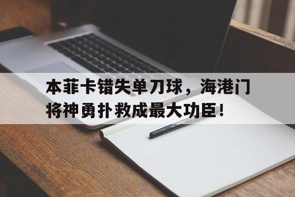 本菲卡错失单刀球，海港门将神勇扑救成最大功臣！