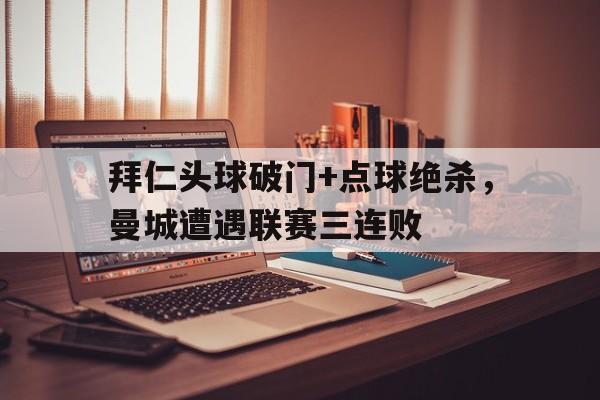 拜仁头球破门+点球绝杀，曼城遭遇联赛三连败点球绝杀怎么算